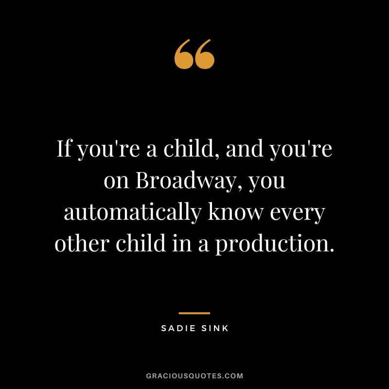 If you're a child, and you're on Broadway, you automatically know every other child in a production.