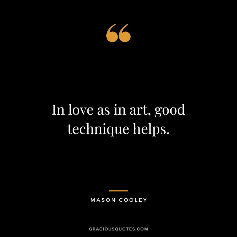 In love as in art, good technique helps. - Mason Cooley