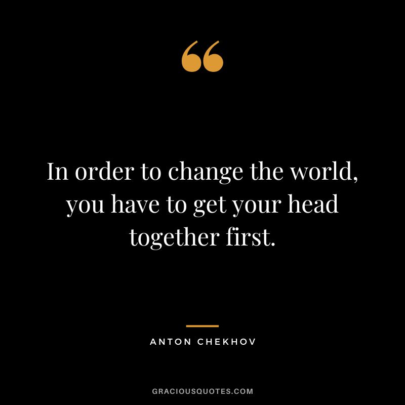 In order to change the world, you have to get your head together first.