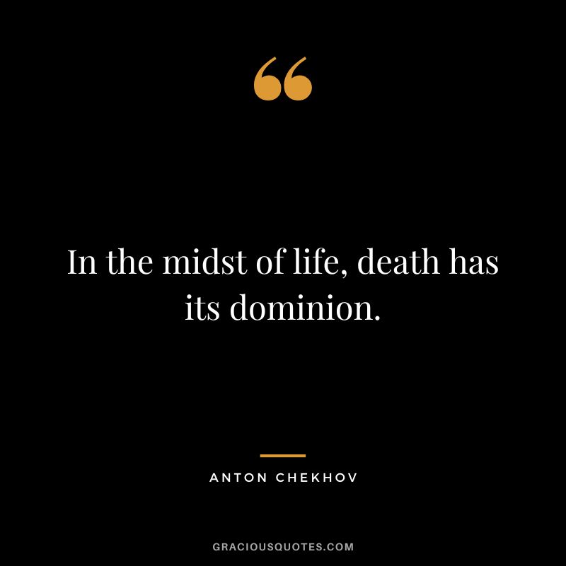 In the midst of life, death has its dominion.