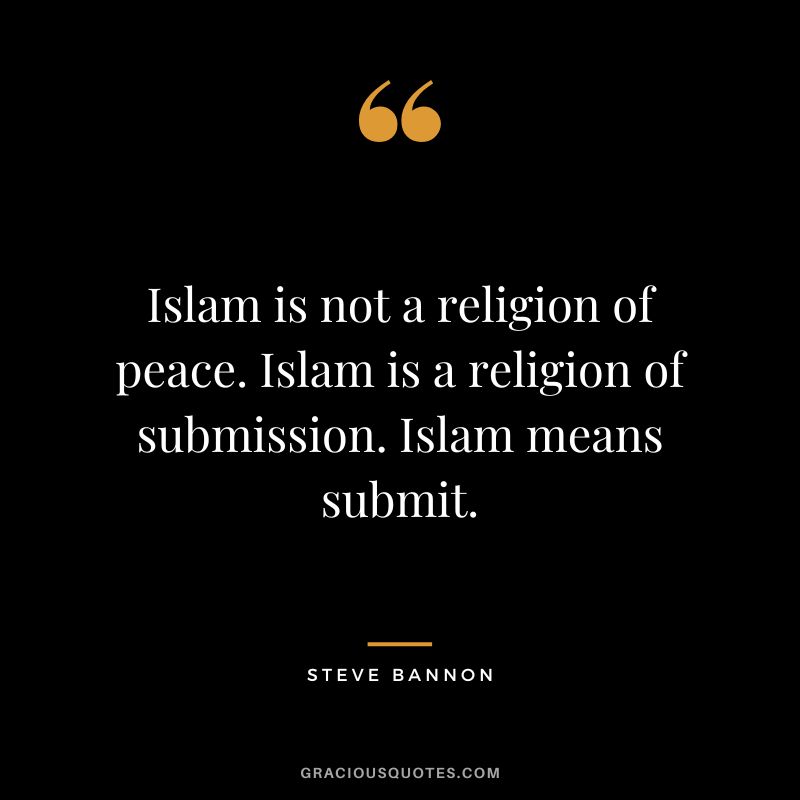 Islam is not a religion of peace. Islam is a religion of submission. Islam means submit. - Steve Bannon