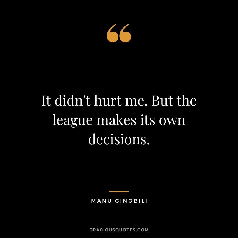 It didn't hurt me. But the league makes its own decisions.