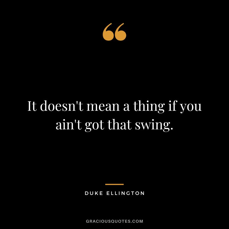 It doesn't mean a thing if you ain't got that swing.