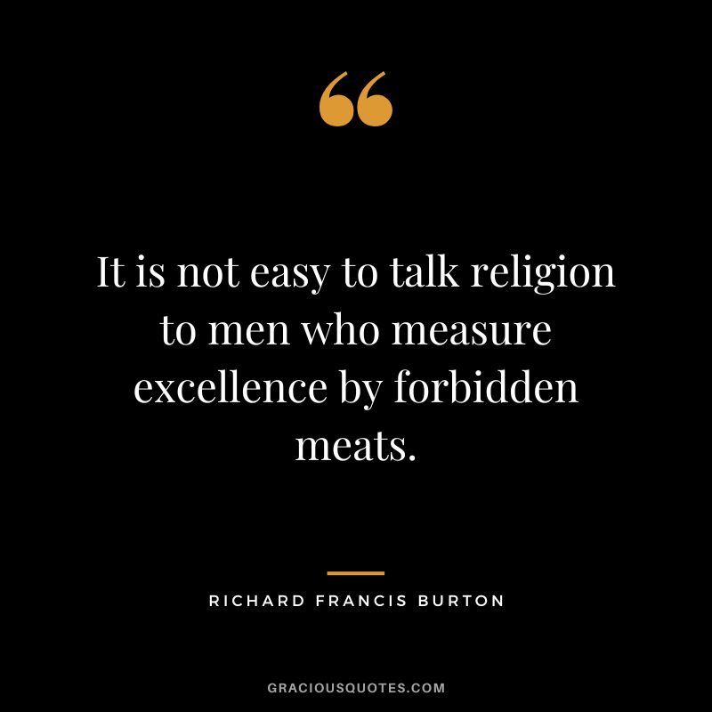 It is not easy to talk religion to men who measure excellence by forbidden meats.