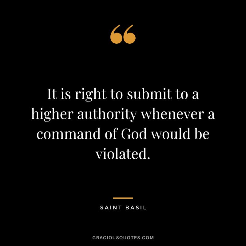 It is right to submit to a higher authority whenever a command of God would be violated. - Saint Basil