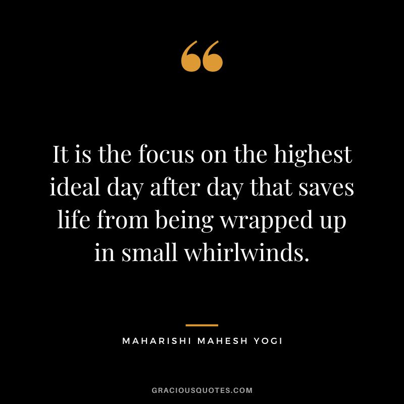 It is the focus on the highest ideal day after day that saves life from being wrapped up in small whirlwinds.