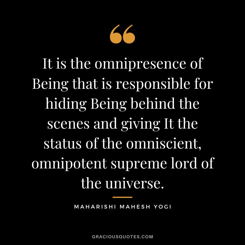 It is the omnipresence of Being that is responsible for hiding Being behind the scenes and giving It the status of the omniscient, omnipotent supreme lord of the universe.