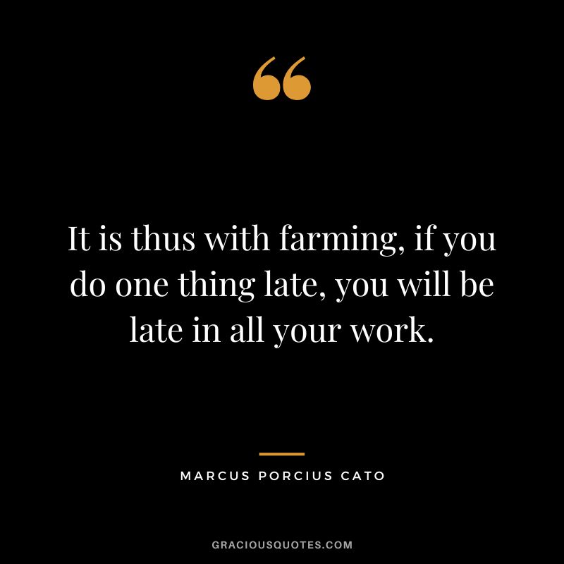 It is thus with farming, if you do one thing late, you will be late in all your work.