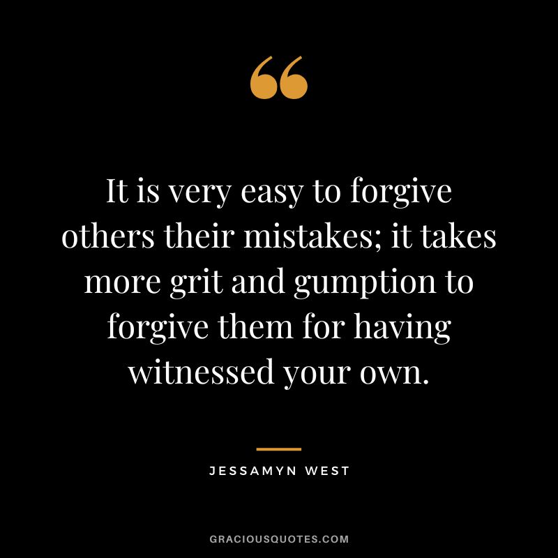 It is very easy to forgive others their mistakes; it takes more grit and gumption to forgive them for having witnessed your own. - Jessamyn West