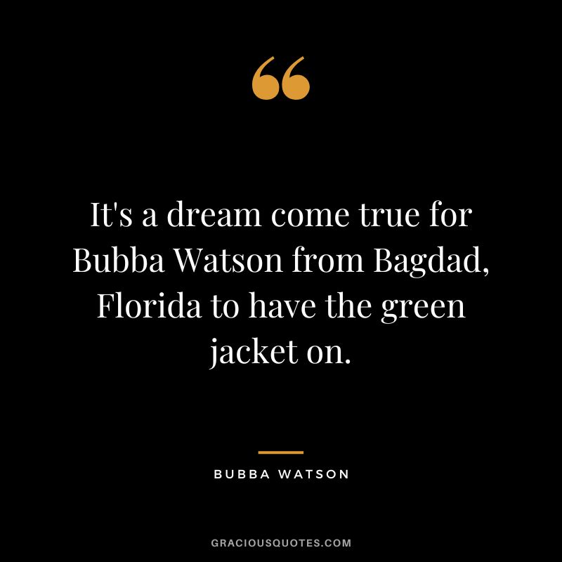 It's a dream come true for Bubba Watson from Bagdad, Florida to have the green jacket on.