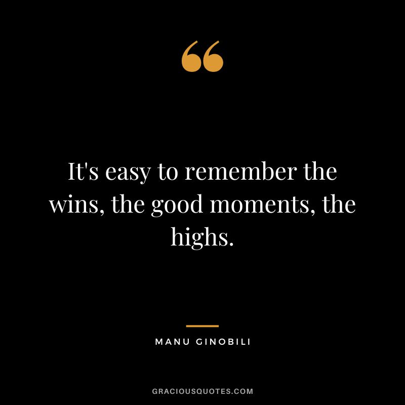 It's easy to remember the wins, the good moments, the highs.