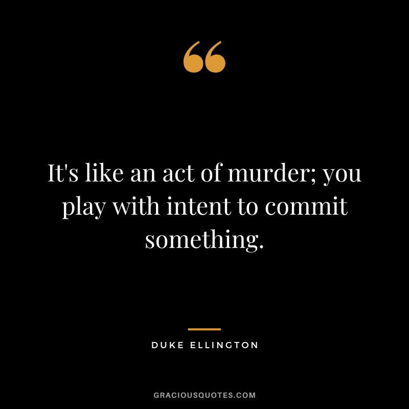 It's like an act of murder; you play with intent to commit something.