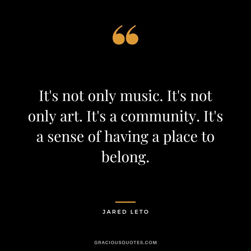 It's not only music. It's not only art. It's a community. It's a sense of having a place to belong.