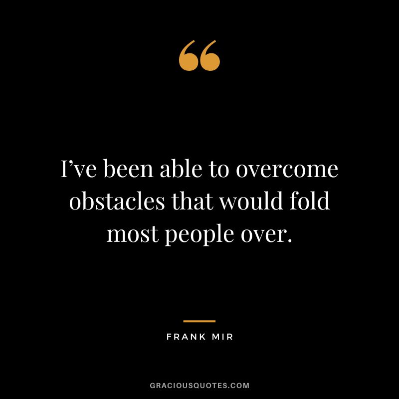 I’ve been able to overcome obstacles that would fold most people over. - Frank Mir