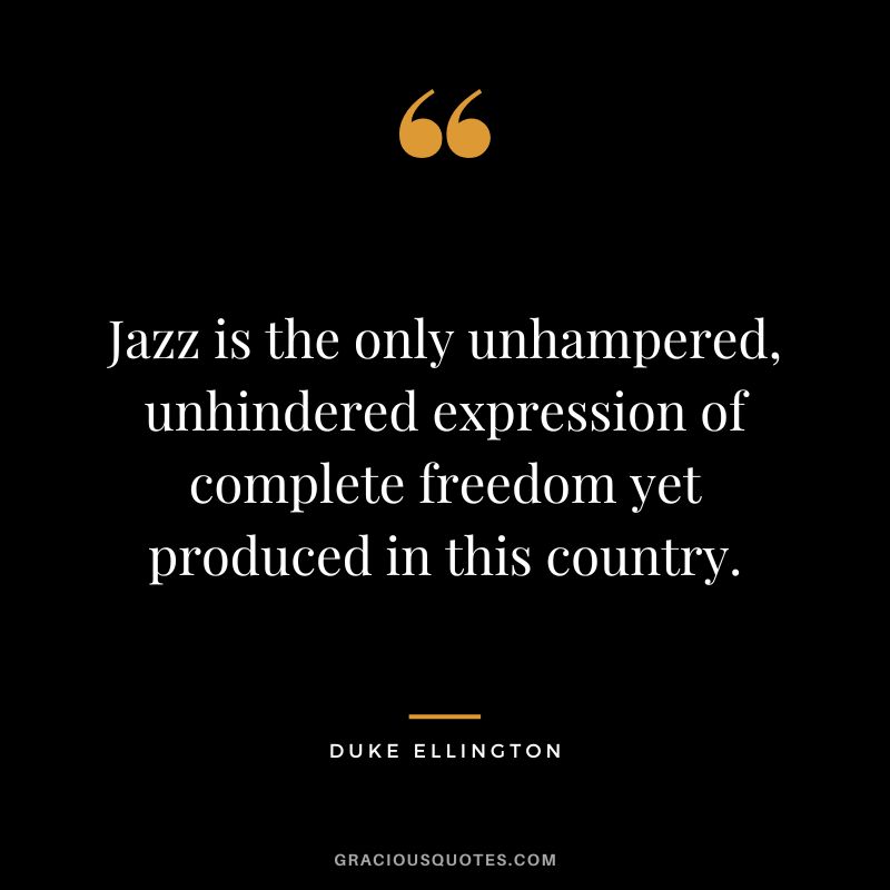 Jazz is the only unhampered, unhindered expression of complete freedom yet produced in this country.