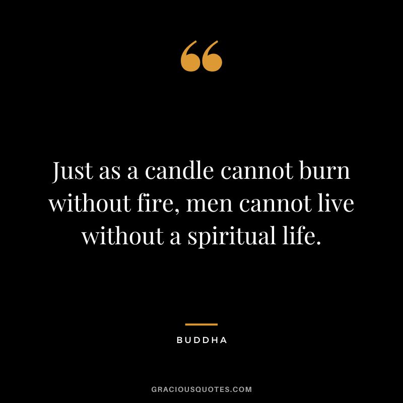 Just as a candle cannot burn without fire, men cannot live without a spiritual life.