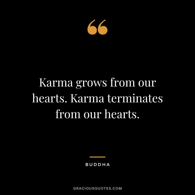 Karma grows from our hearts. Karma terminates from our hearts.