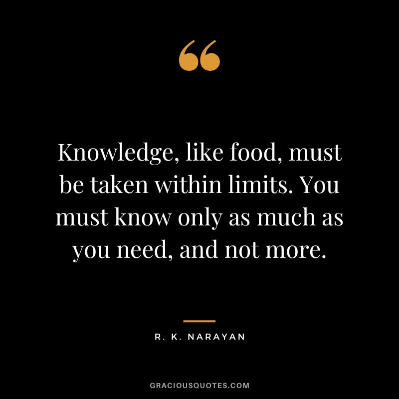 Knowledge, like food, must be taken within limits. You must know only as much as you need, and not more.