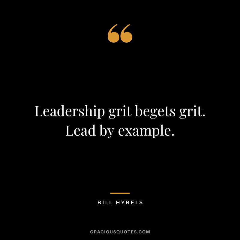 Leadership grit begets grit. Lead by example. - Bill Hybels