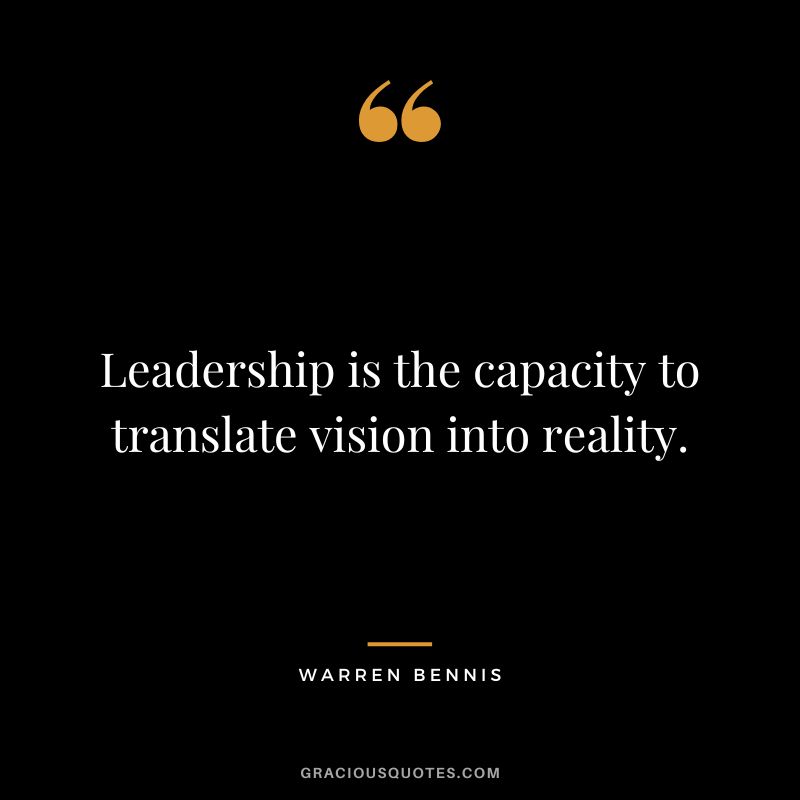 Leadership is the capacity to translate vision into reality. - Warren Bennis