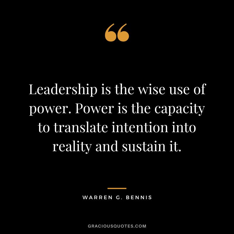 Leadership is the wise use of power. Power is the capacity to translate intention into reality and sustain it. - Warren G. Bennis
