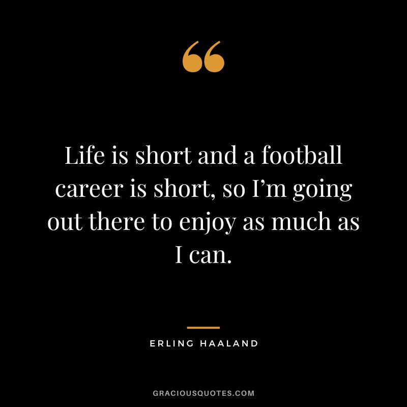 Life is short and a football career is short, so I’m going out there to enjoy as much as I can.