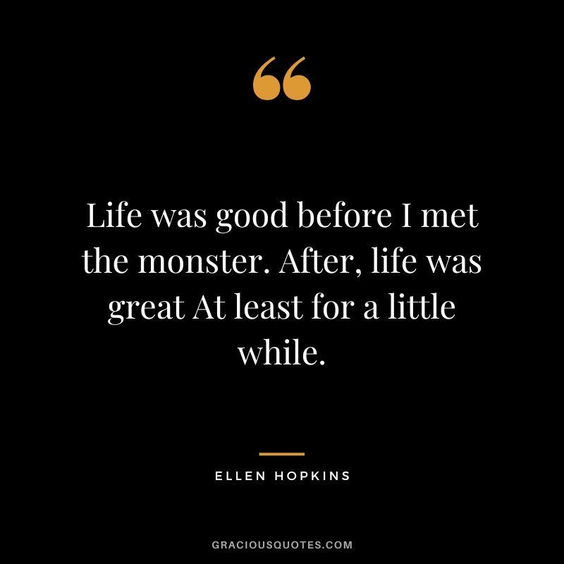 Life was good before I met the monster. After, life was great At least for a little while.