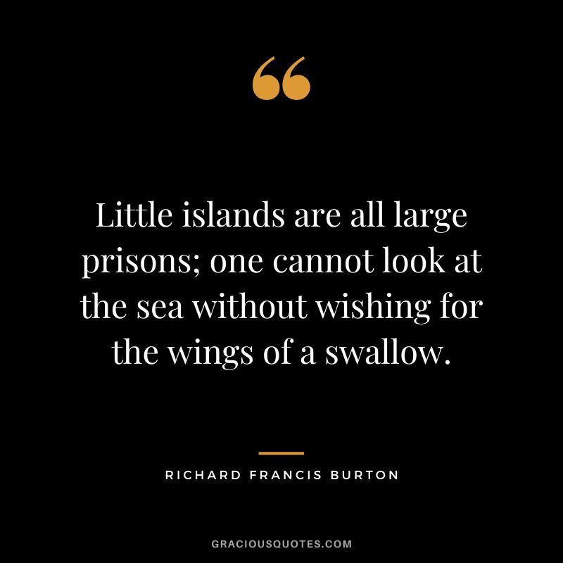 Little islands are all large prisons; one cannot look at the sea without wishing for the wings of a swallow.