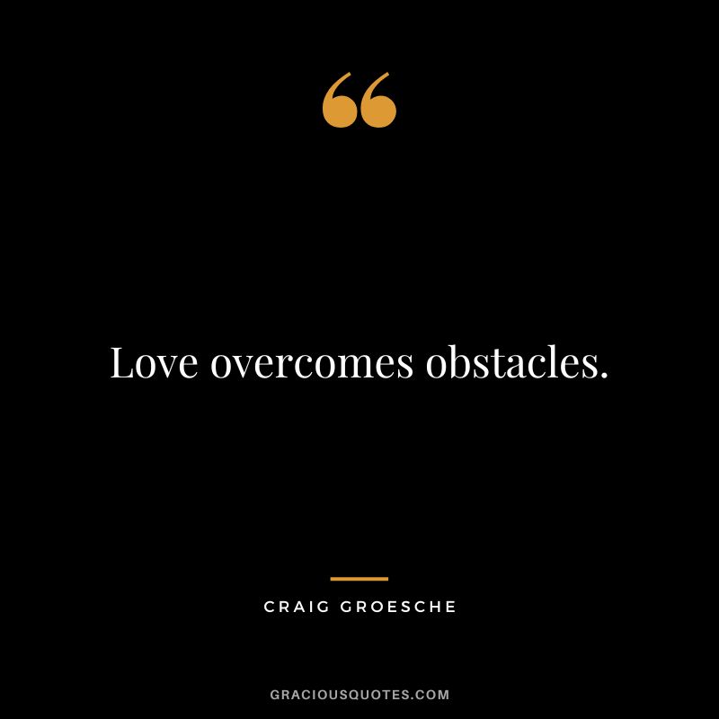 Love overcomes obstacles. - Craig Groesche
