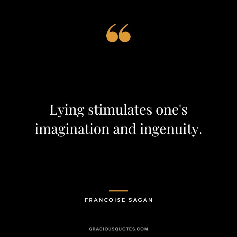 Lying stimulates one's imagination and ingenuity. - Francoise Sagan