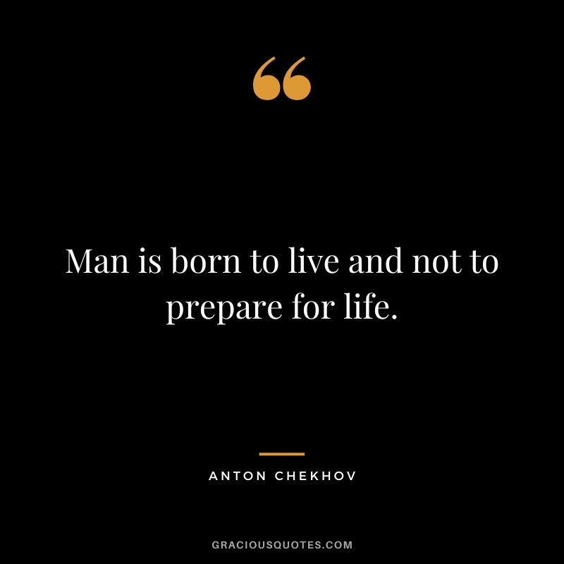 Man is born to live and not to prepare for life.