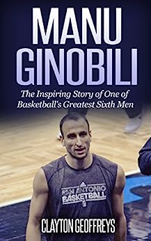 Manu Ginobili: The Inspiring Story of One of Basketball's Greatest Sixth Men