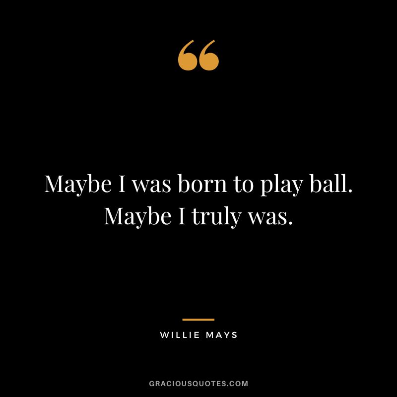 Maybe I was born to play ball. Maybe I truly was.
