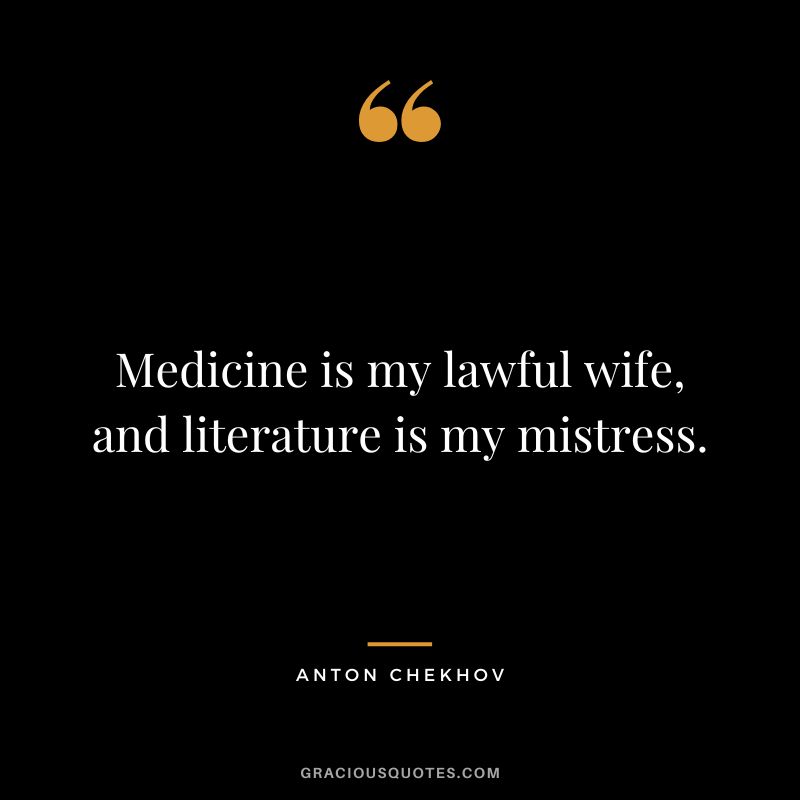 Medicine is my lawful wife, and literature is my mistress.