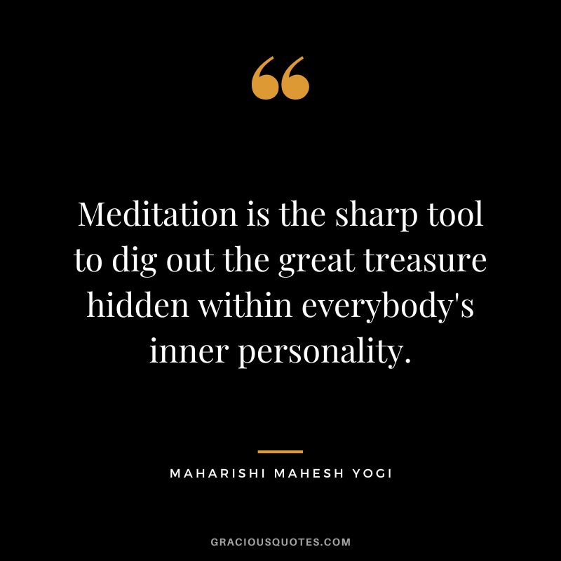 Meditation is the sharp tool to dig out the great treasure hidden within everybody's inner personality.
