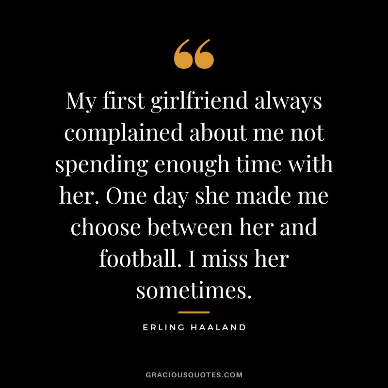 My first girlfriend always complained about me not spending enough time with her. One day she made me choose between her and football. I miss her sometimes.