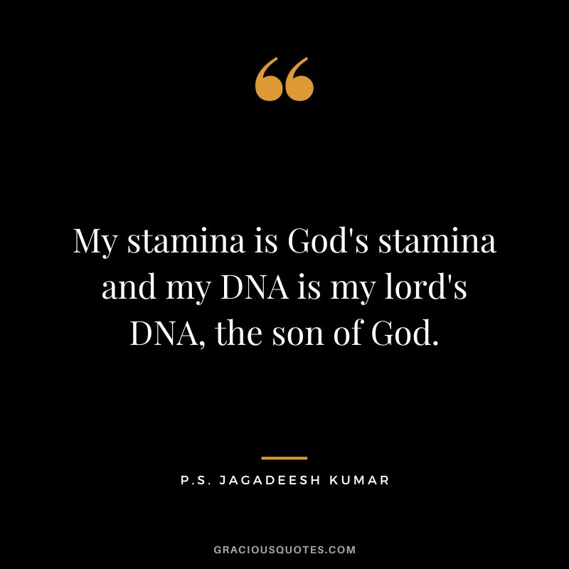 My stamina is God's stamina and my DNA is my lord's DNA, the son of God. - P.S. Jagadeesh Kumar