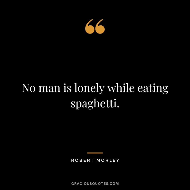 No man is lonely while eating spaghetti.