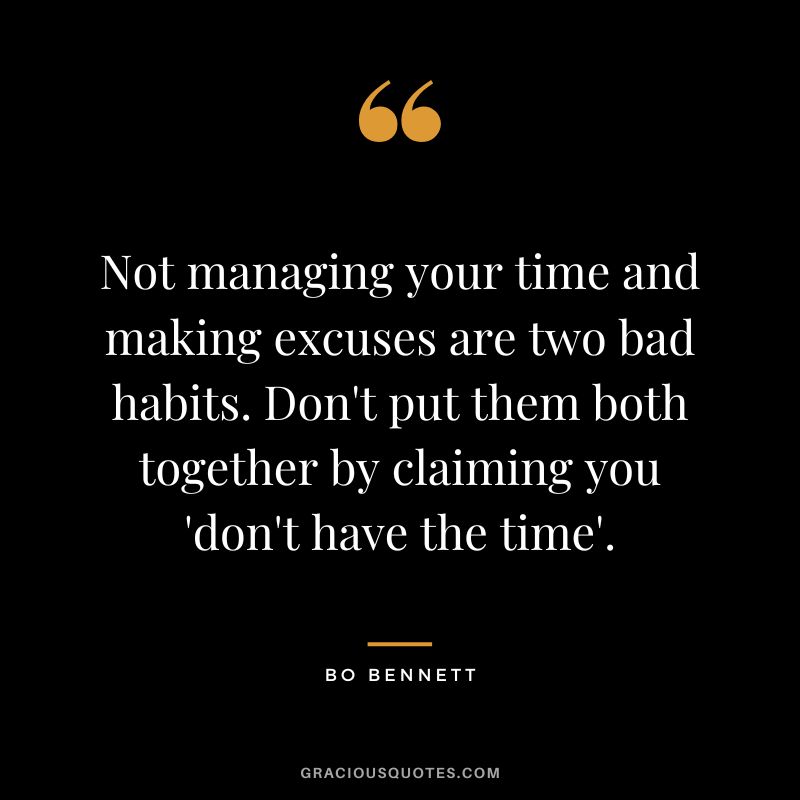 Not managing your time and making excuses are two bad habits. Don't put them both together by claiming you 'don't have the time'.