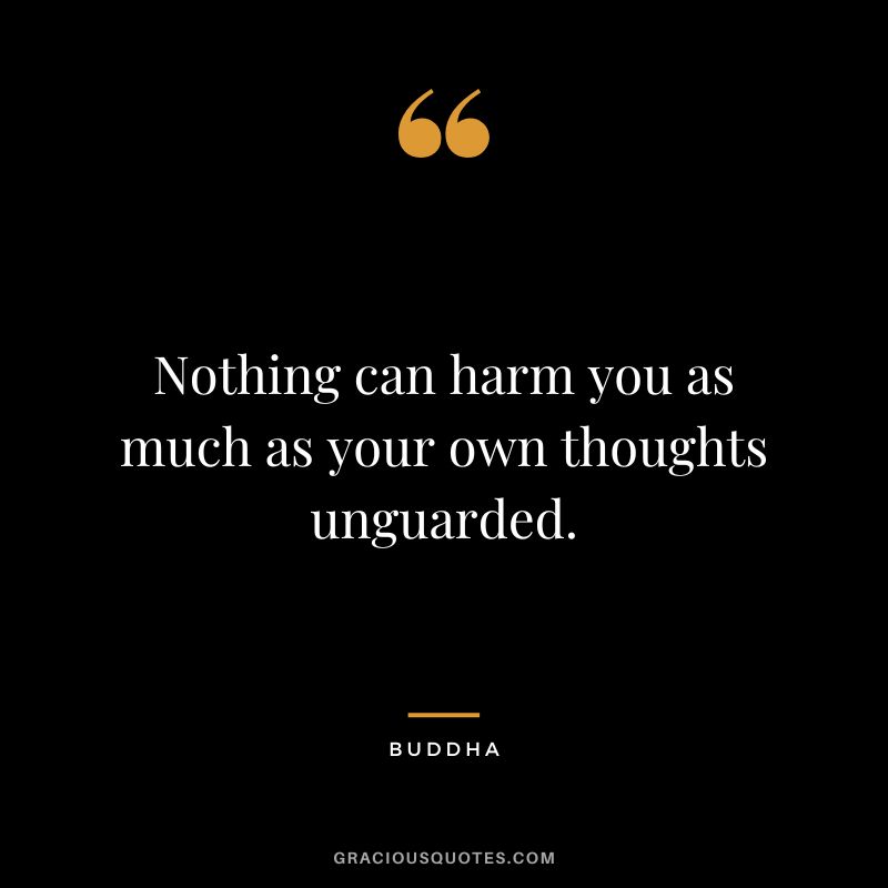 Nothing can harm you as much as your own thoughts unguarded.