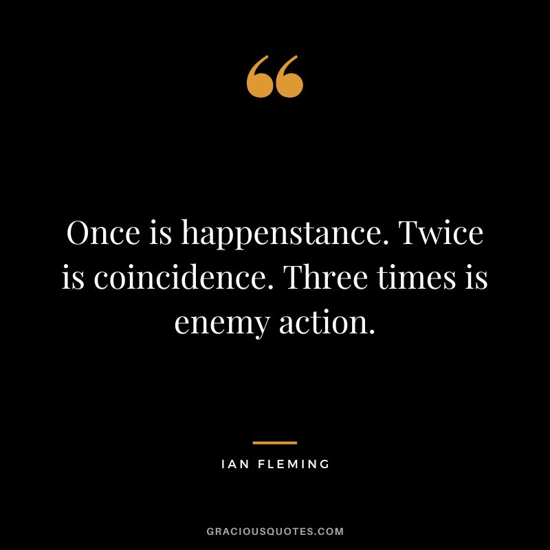 Once is happenstance. Twice is coincidence. Three times is enemy action.