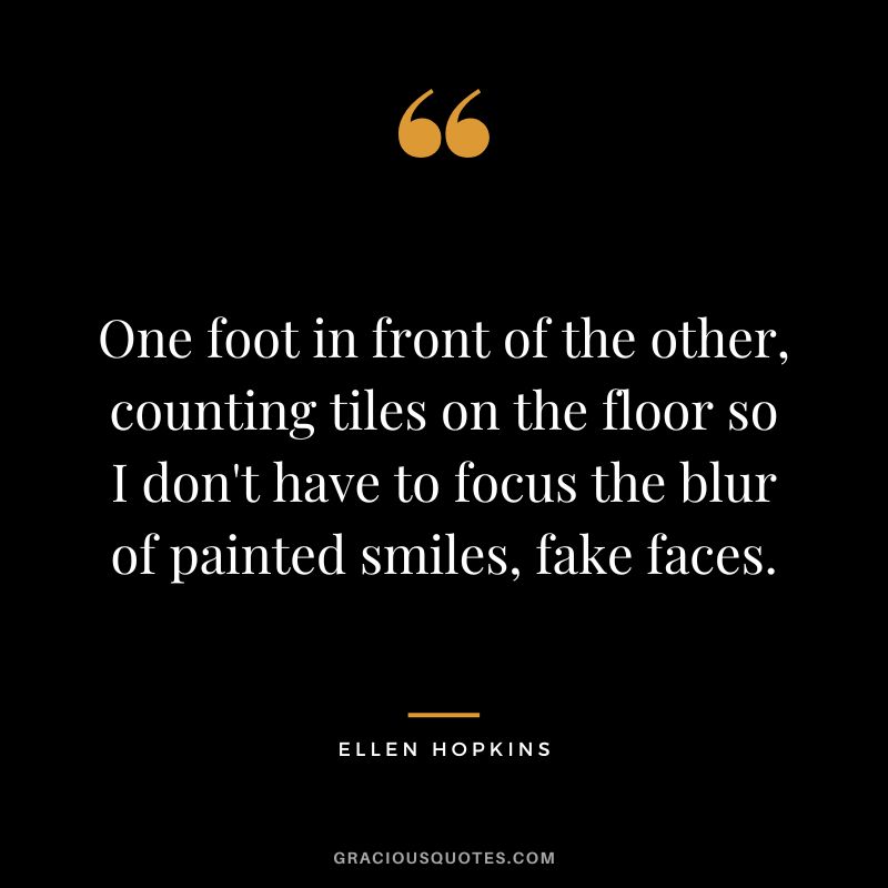 One foot in front of the other, counting tiles on the floor so I don't have to focus the blur of painted smiles, fake faces.