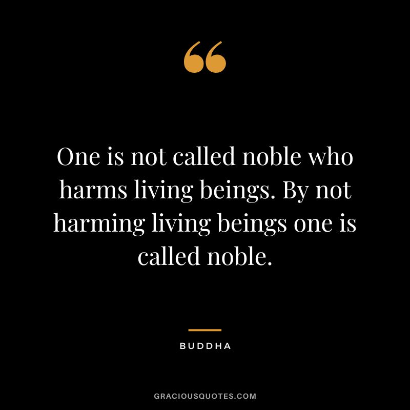 One is not called noble who harms living beings. By not harming living beings one is called noble.