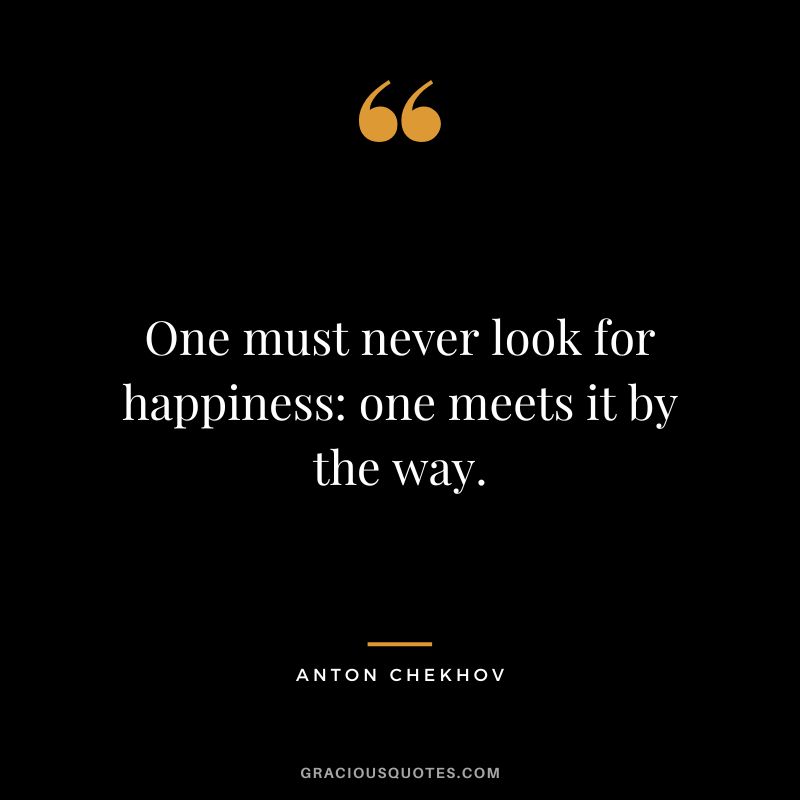 One must never look for happiness one meets it by the way.