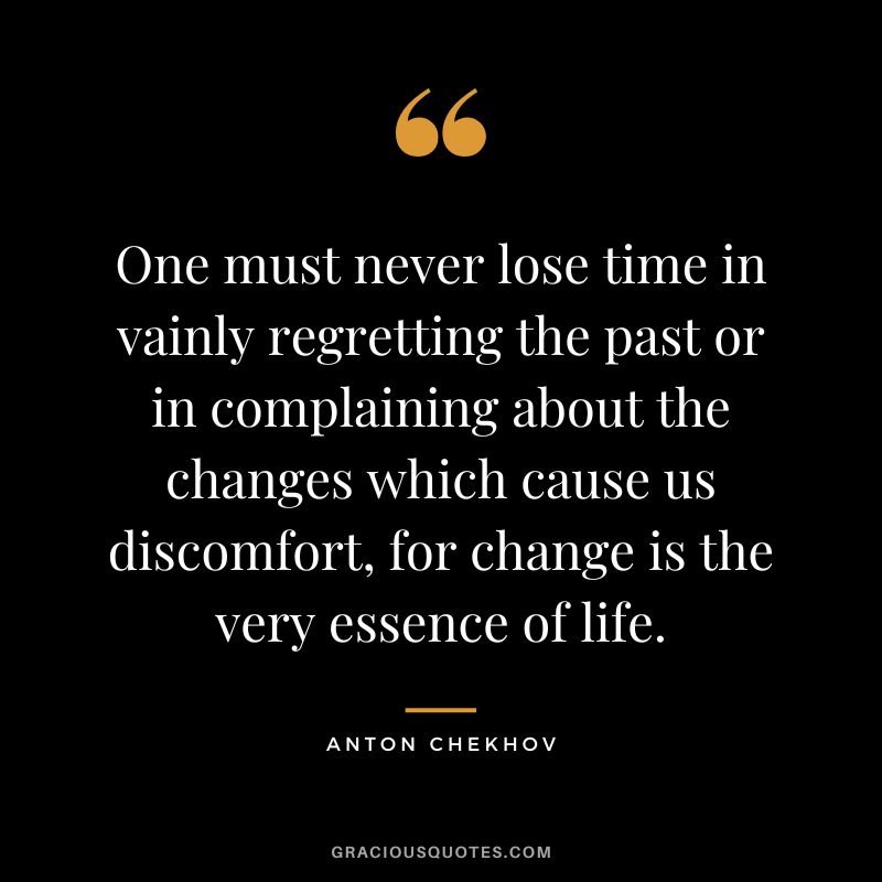 One must never lose time in vainly regretting the past or in complaining about the changes which cause us discomfort, for change is the very essence of life.
