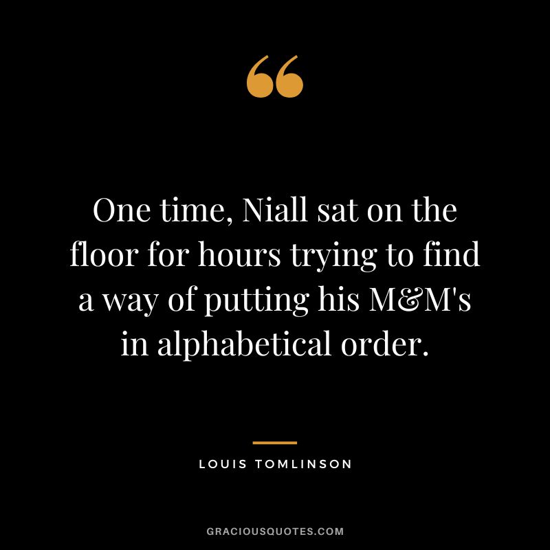 One time, Niall sat on the floor for hours trying to find a way of putting his M&M's in alphabetical order.