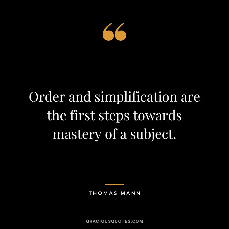 Order and simplification are the first steps towards mastery of a subject. - Thomas Mann
