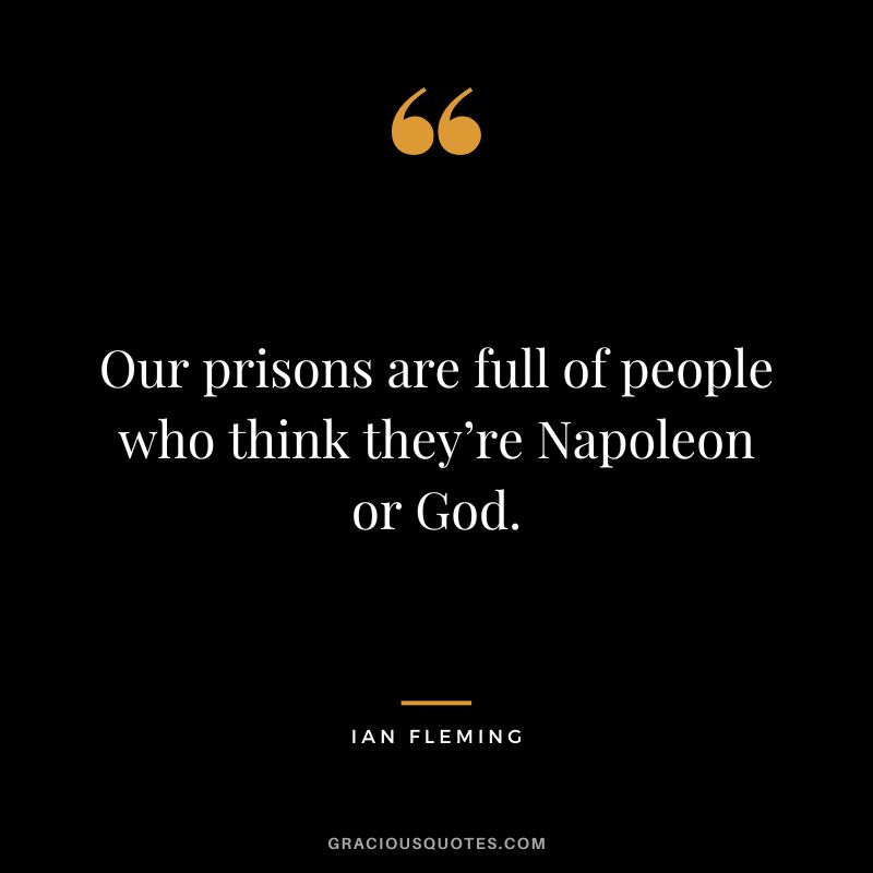 Our prisons are full of people who think they’re Napoleon or God.
