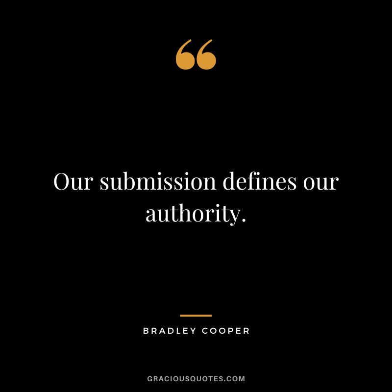 Our submission defines our authority. - Bradley Cooper