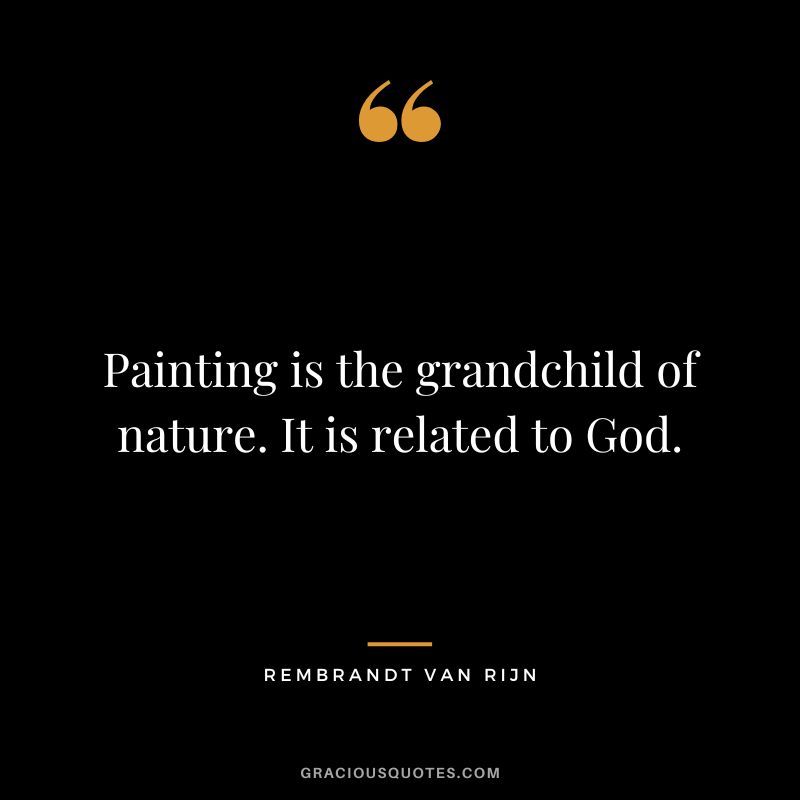Painting is the grandchild of nature. It is related to God. - Rembrandt van Rijn